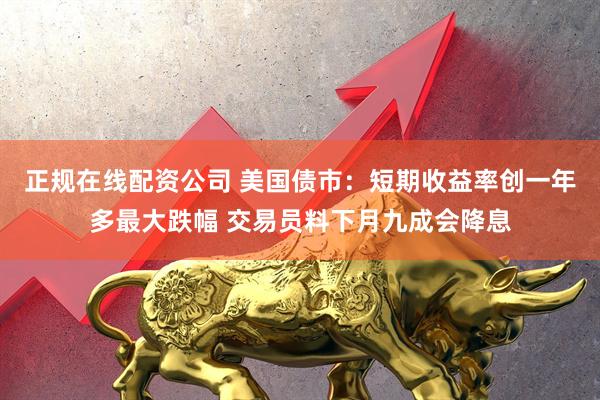 正规在线配资公司 美国债市：短期收益率创一年多最大跌幅 交易员料下月九成会降息