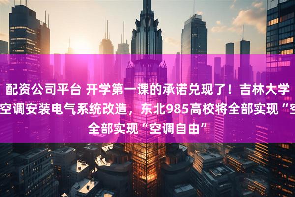 配资公司平台 开学第一课的承诺兑现了！吉林大学寒假启动空调安装电气系统改造，东北985高校将全部实现“空调自由”