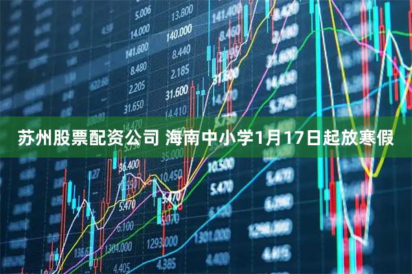 苏州股票配资公司 海南中小学1月17日起放寒假