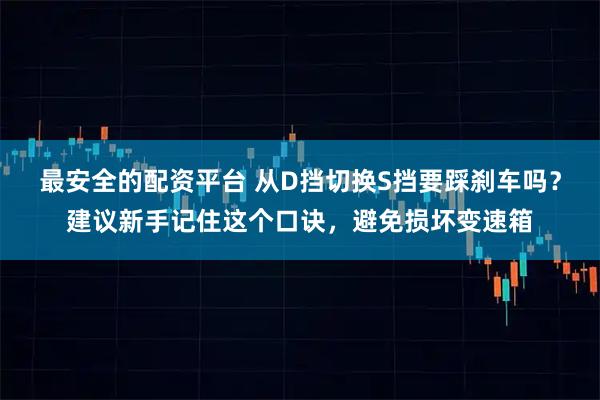 最安全的配资平台 从D挡切换S挡要踩刹车吗？建议新手记住这个口诀，避免损坏变速箱