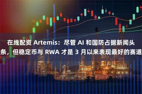 在线配资 Artemis：尽管 AI 和国防占据新闻头条，但稳定币与 RWA 才是 3 月以来表现最好的赛道