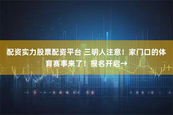 配资实力股票配资平台 三明人注意！家门口的体育赛事来了！报名开启→