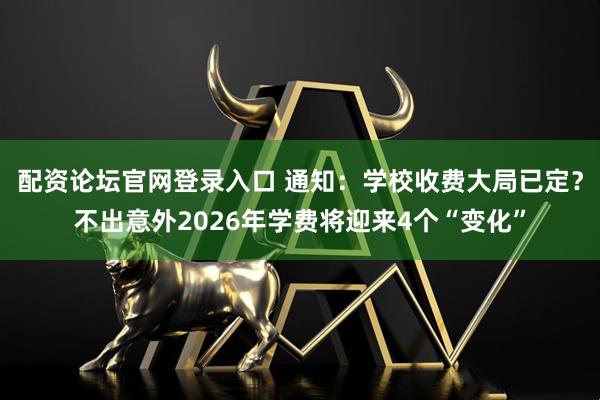 配资论坛官网登录入口 通知：学校收费大局已定？不出意外2026年学费将迎来4个“变化”